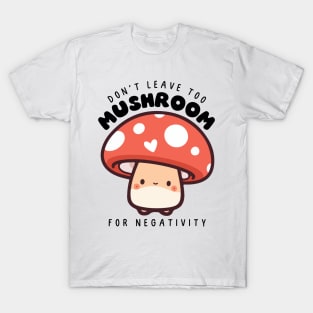 Don't leave too mushroom for negativity T-Shirt